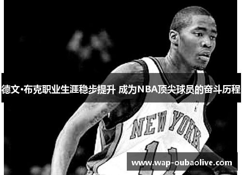 德文·布克职业生涯稳步提升 成为NBA顶尖球员的奋斗历程