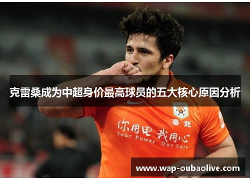 克雷桑成为中超身价最高球员的五大核心原因分析