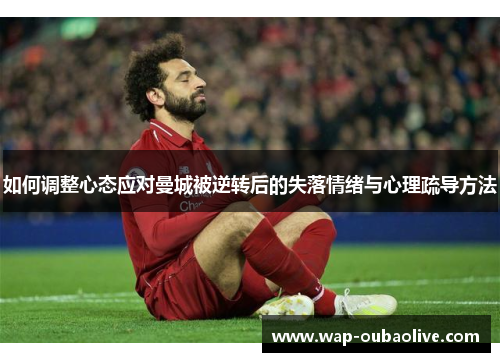 如何调整心态应对曼城被逆转后的失落情绪与心理疏导方法