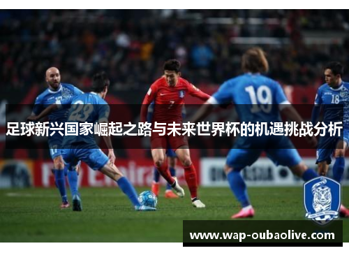 足球新兴国家崛起之路与未来世界杯的机遇挑战分析