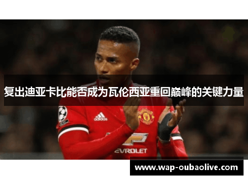 复出迪亚卡比能否成为瓦伦西亚重回巅峰的关键力量