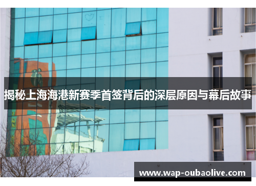 揭秘上海海港新赛季首签背后的深层原因与幕后故事