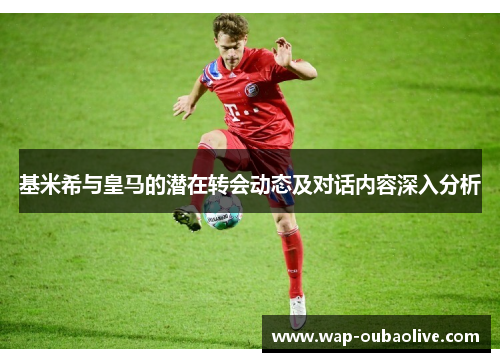 基米希与皇马的潜在转会动态及对话内容深入分析