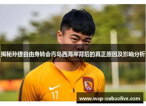 揭秘孙捷自由身转会青岛西海岸背后的真正原因及影响分析