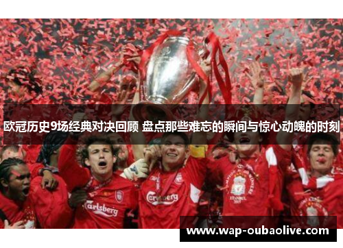 欧冠历史9场经典对决回顾 盘点那些难忘的瞬间与惊心动魄的时刻