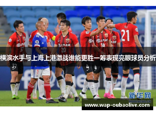 横滨水手与上海上港激战谁能更胜一筹表现亮眼球员分析