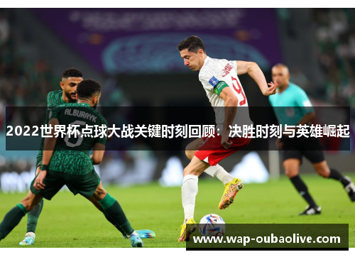 2022世界杯点球大战关键时刻回顾：决胜时刻与英雄崛起