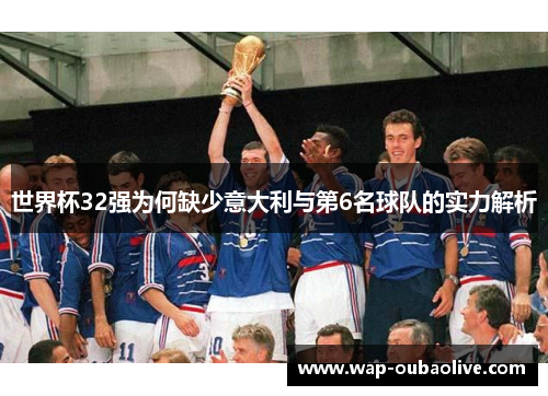 世界杯32强为何缺少意大利与第6名球队的实力解析