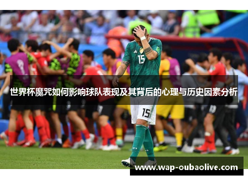 世界杯魔咒如何影响球队表现及其背后的心理与历史因素分析