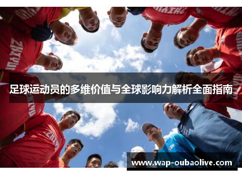 足球运动员的多维价值与全球影响力解析全面指南