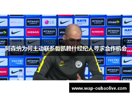 阿森纳为何主动联系哲凯赖什经纪人寻求合作机会