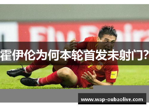 霍伊伦为何本轮首发未射门？